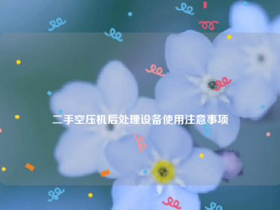 
二手空压机后处理设备使用注意事项