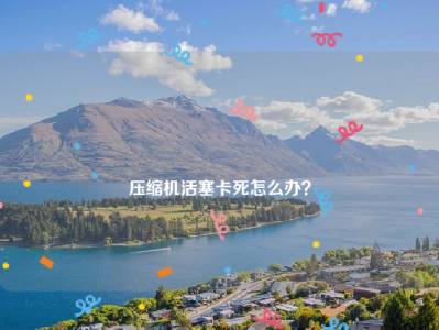 
压缩机活塞卡死怎么办？