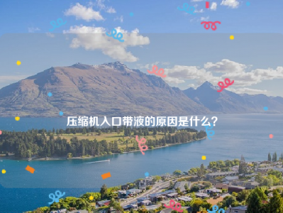 
压缩机入口带液的原因是什么？