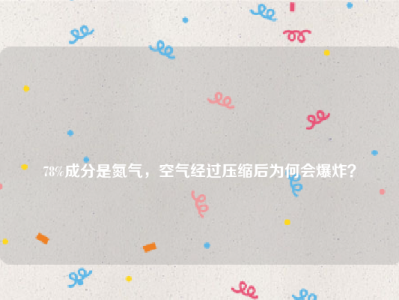 
78%成分是氮气，空气经过压缩后为何会爆炸？