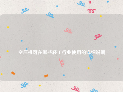 
空压机可在哪些轻工行业使用的详细说明