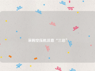 
采购空压机注意“三忌”