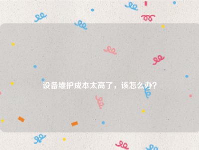 
设备维护成本太高了，该怎么办？