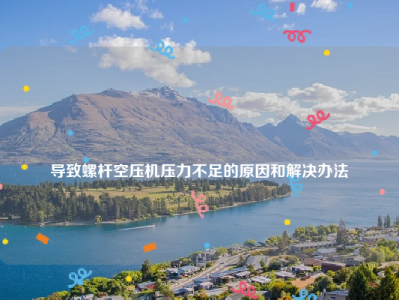 
导致螺杆空压机压力不足的原因和解决办法