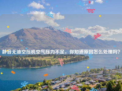 
静音无油空压机空气压力不足，你知道原因怎么处理吗？