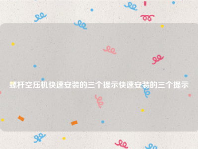 
螺杆空压机快速安装的三个提示快速安装的三个提示