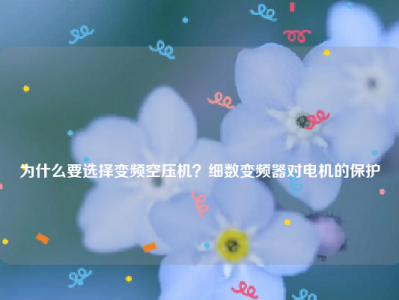 
为什么要选择变频空压机？细数变频器对电机的保护