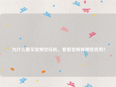 
为什么要买变频空压机，看看变频有哪些优势！