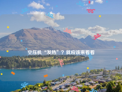 
空压机“发热”？就应该来看看