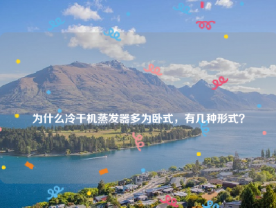 
为什么冷干机蒸发器多为卧式，有几种形式？