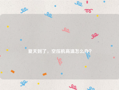 
夏天到了，空压机高温怎么办？