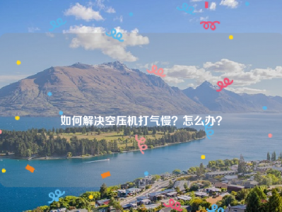 
如何解决空压机打气慢？怎么办？