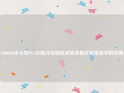 
OMRON中小型PLC在制冷压缩机试验装置控制系统中的应用