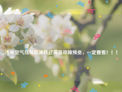 
浅析空气压缩机油耗过高及故障预兆，一定要看！！！