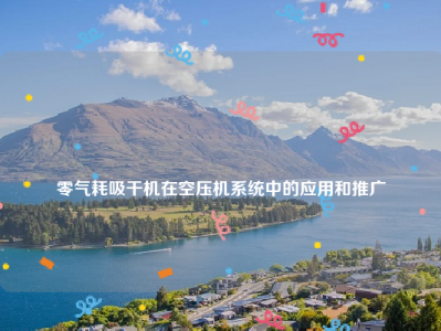 
零气耗吸干机在空压机系统中的应用和推广