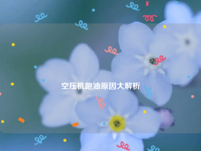 
空压机跑油原因大解析