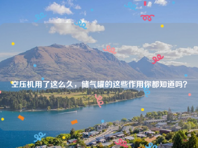 
空压机用了这么久，储气罐的这些作用你都知道吗？