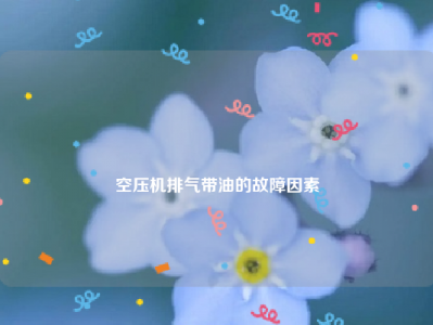 
空压机排气带油的故障因素