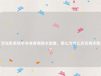 
空压机系统中本身就有除水装置，那么为什么还会有水呢？