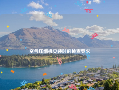 
空气压缩机安装时的检查要求