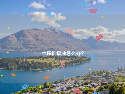 
空压机窜油怎么办？