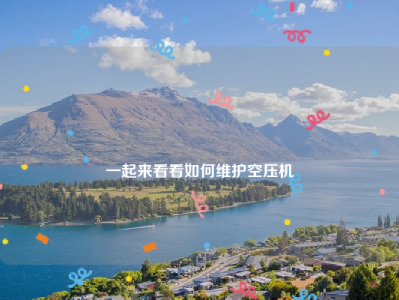 
一起来看看如何维护空压机