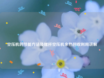 
空压机的节能方法及螺杆空压机余热回收利用讲解