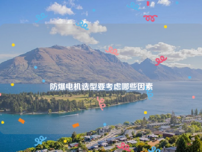 
防爆电机选型要考虑哪些因素