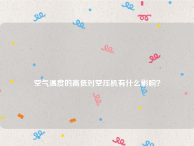 
空气温度的高低对空压机有什么影响？