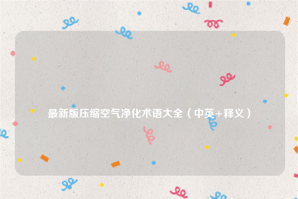 
最新版压缩空气净化术语大全（中英+释义）