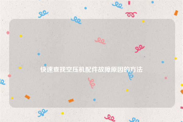 
快速查找空压机配件故障原因的方法