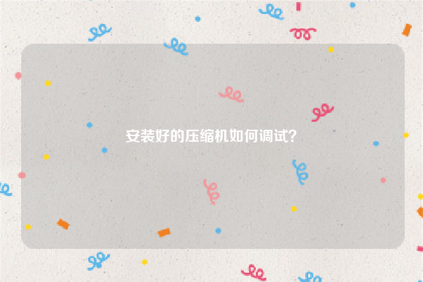 安装好的压缩机如何调试？