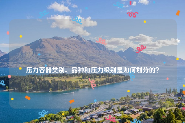 
压力容器类别、品种和压力级别是如何划分的？