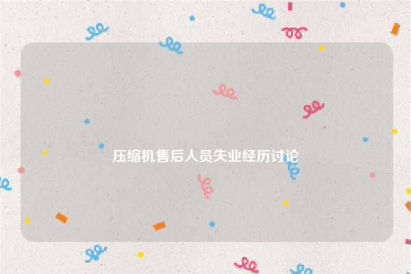 
压缩机售后人员失业经历讨论