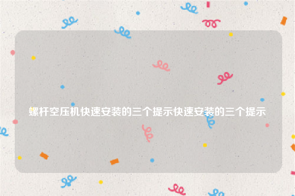 
螺杆空压机快速安装的三个提示快速安装的三个提示