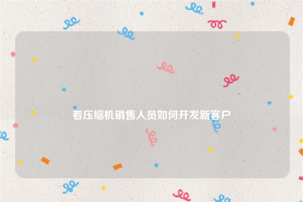 
看压缩机销售人员如何开发新客户