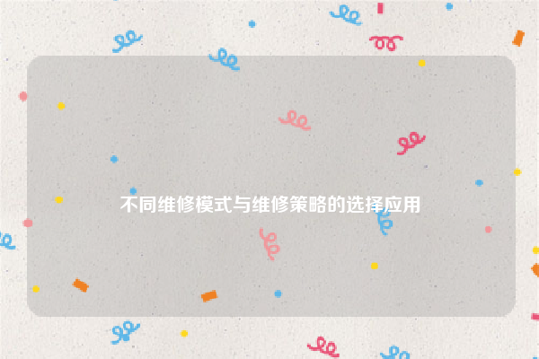 
不同维修模式与维修策略的选择应用