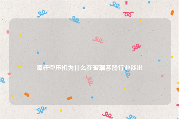 
螺杆空压机为什么在玻璃容器行业淡出