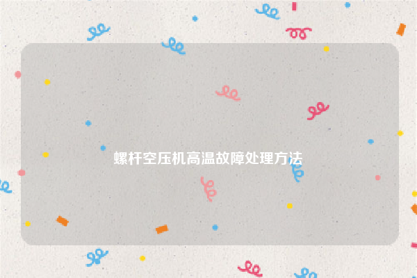 
螺杆空压机高温故障处理方法