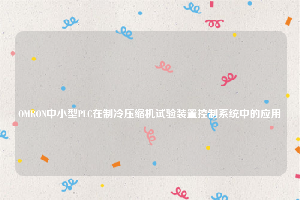 
OMRON中小型PLC在制冷压缩机试验装置控制系统中的应用