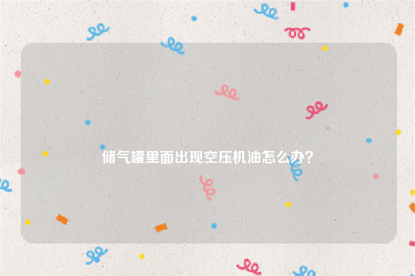 
储气罐里面出现空压机油怎么办？