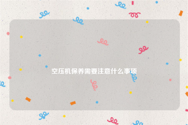 
空压机保养需要注意什么事项