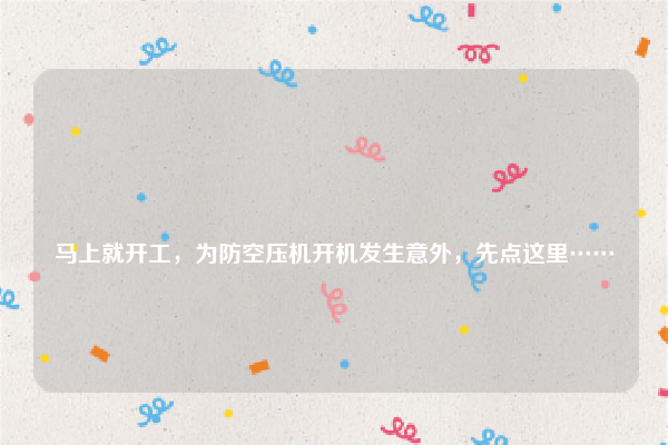 
马上就开工，为防空压机开机发生意外，先点这里……