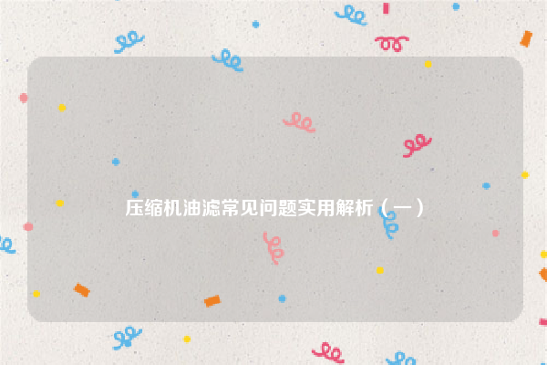 
压缩机油滤常见问题实用解析（一）