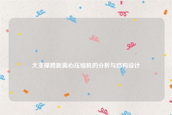 
大支撑跨距离心压缩机的分析与结构设计