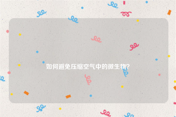 
如何避免压缩空气中的微生物？