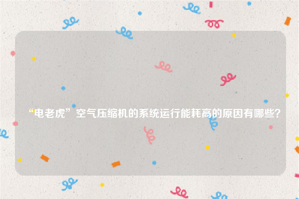 
“电老虎”空气压缩机的系统运行能耗高的原因有哪些？